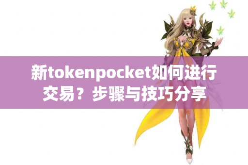 新tokenpocket如何进行交易？步骤与技巧分享