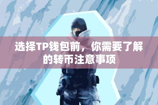 选择TP钱包前，你需要了解的转币注意事项