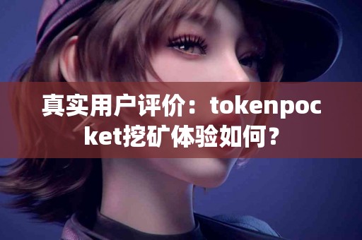 真实用户评价：tokenpocket挖矿体验如何？