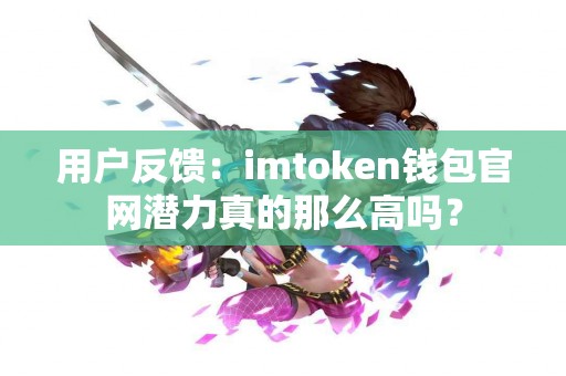 用户反馈：imtoken钱包官网潜力真的那么高吗？