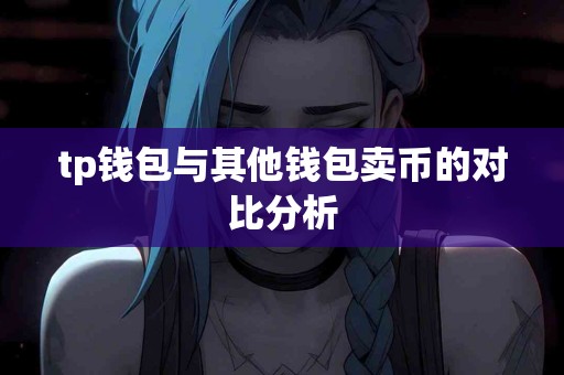 tp钱包与其他钱包卖币的对比分析