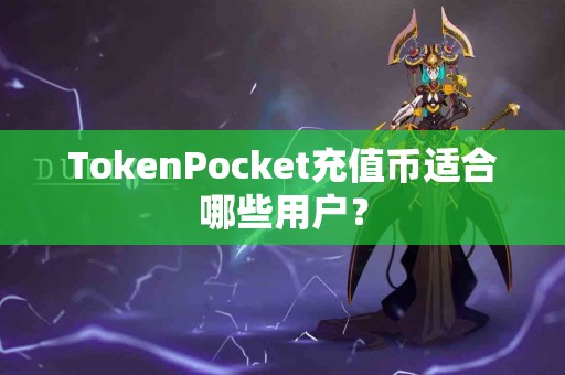 TokenPocket充值币适合哪些用户？