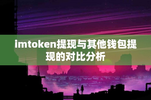 imtoken提现与其他钱包提现的对比分析