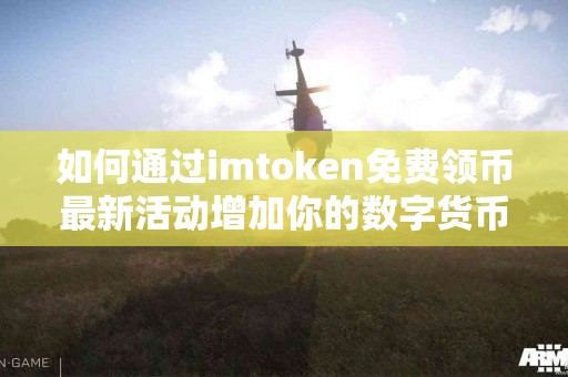 如何通过imtoken免费领币最新活动增加你的数字货币