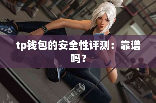 tp钱包的安全性评测：靠谱吗？