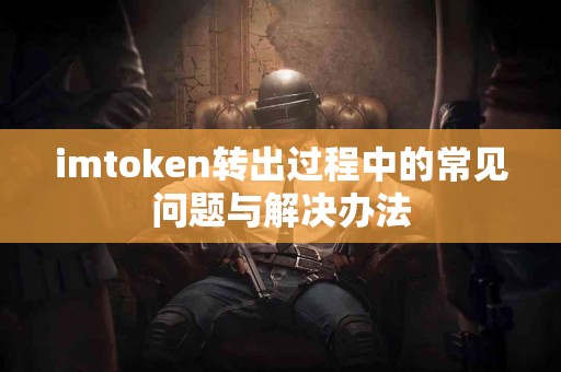imtoken转出过程中的常见问题与解决办法
