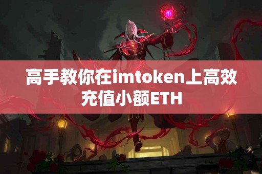 高手教你在imtoken上高效充值小额ETH