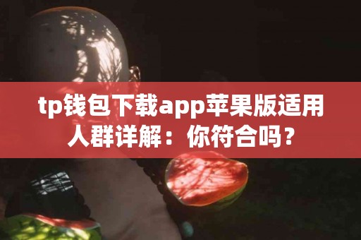 tp钱包下载app苹果版适用人群详解：你符合吗？
