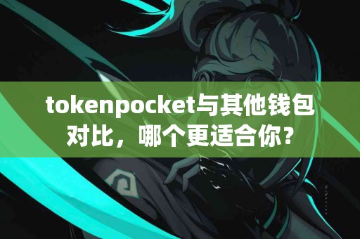 tokenpocket与其他钱包对比，哪个更适合你？