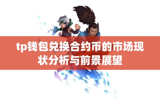 tp钱包兑换合约币的市场现状分析与前景展望