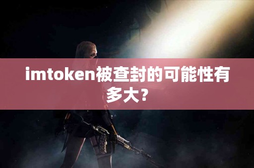 imtoken被查封的可能性有多大？