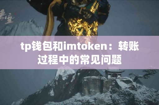 tp钱包和imtoken：转账过程中的常见问题