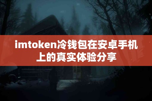 imtoken冷钱包在安卓手机上的真实体验分享