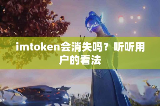 imtoken会消失吗？听听用户的看法