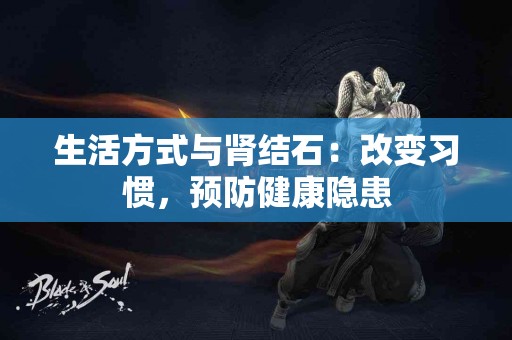 生活方式与肾结石：改变习惯，预防健康隐患