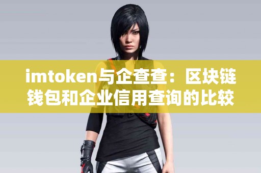 imtoken与企查查：区块链钱包和企业信用查询的比较