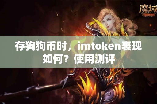 存狗狗币时，imtoken表现如何？使用测评