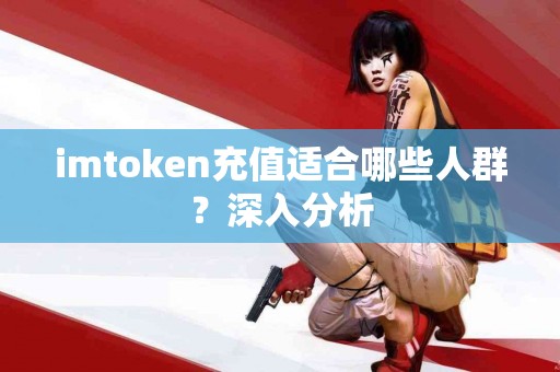 imtoken充值适合哪些人群？深入分析