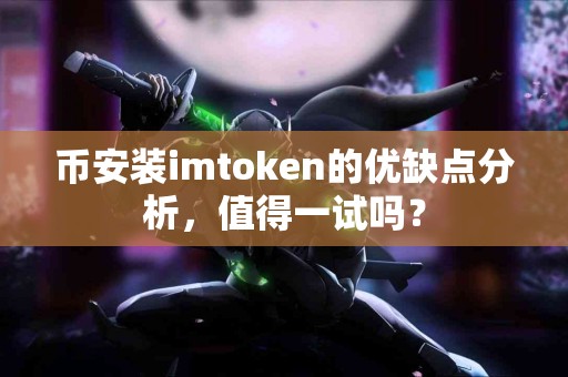 币安装imtoken的优缺点分析，值得一试吗？