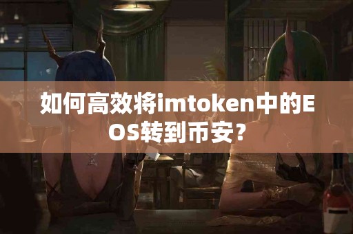 如何高效将imtoken中的EOS转到币安？