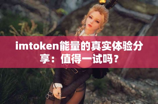 imtoken能量的真实体验分享：值得一试吗？
