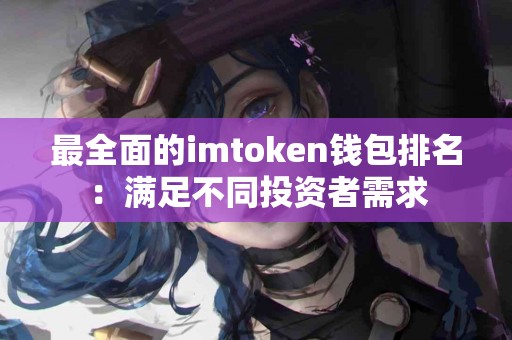 最全面的imtoken钱包排名：满足不同投资者需求