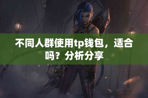 不同人群使用tp钱包，适合吗？分析分享