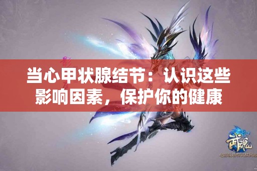 当心甲状腺结节：认识这些影响因素，保护你的健康