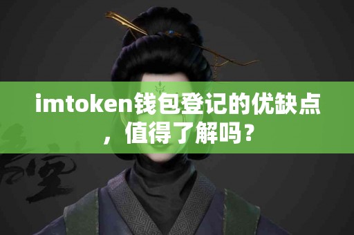 imtoken钱包登记的优缺点，值得了解吗？