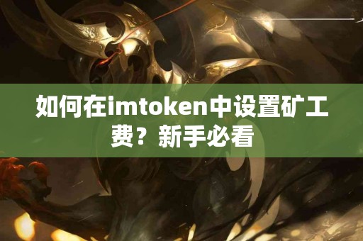 如何在imtoken中设置矿工费？新手必看