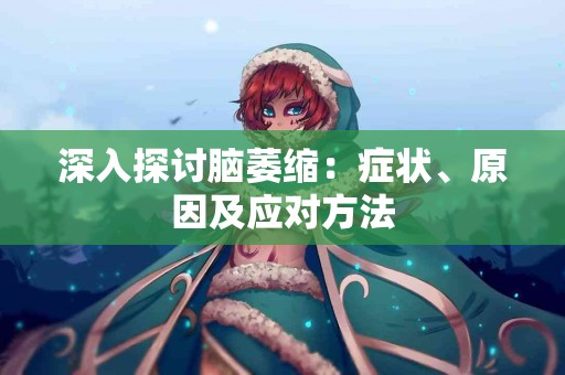 深入探讨脑萎缩：症状、原因及应对方法