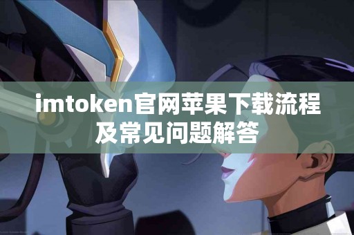 imtoken官网苹果下载流程及常见问题解答