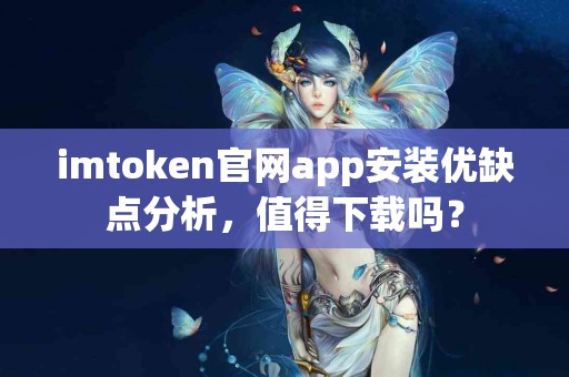 imtoken官网app安装优缺点分析，值得下载吗？