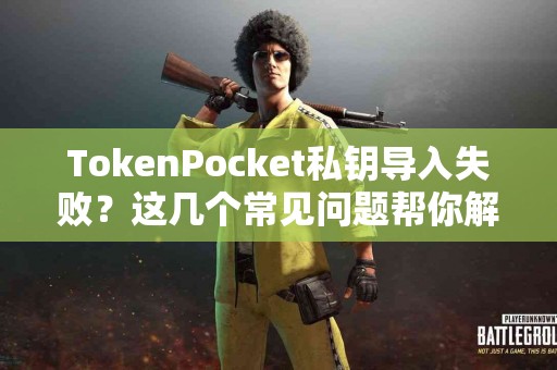 TokenPocket私钥导入失败？这几个常见问题帮你解决