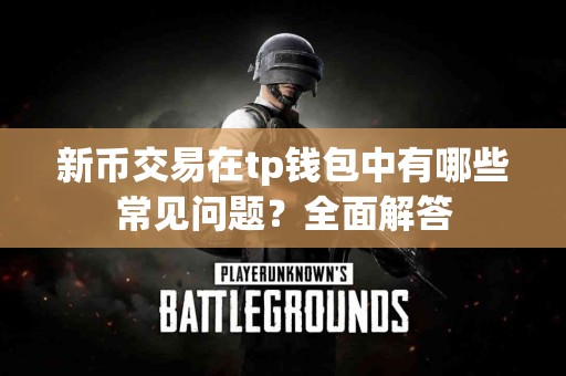 新币交易在tp钱包中有哪些常见问题？全面解答