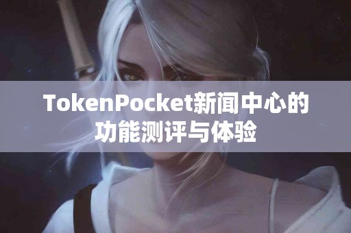 TokenPocket新闻中心的功能测评与体验