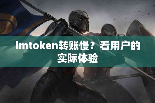 imtoken转账慢？看用户的实际体验