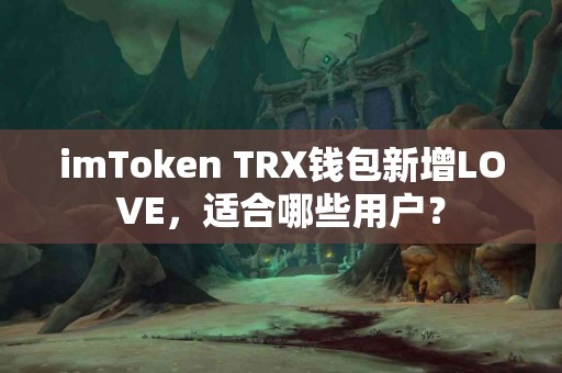 imToken TRX钱包新增LOVE，适合哪些用户？