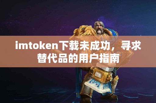 imtoken下载未成功，寻求替代品的用户指南