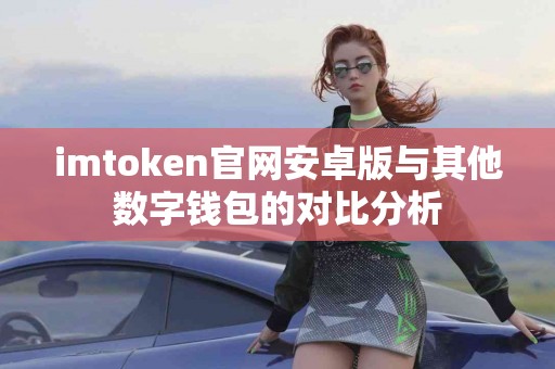 imtoken官网安卓版与其他数字钱包的对比分析