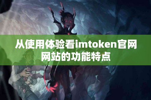 从使用体验看imtoken官网网站的功能特点