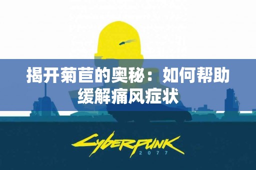 揭开菊苣的奥秘：如何帮助缓解痛风症状