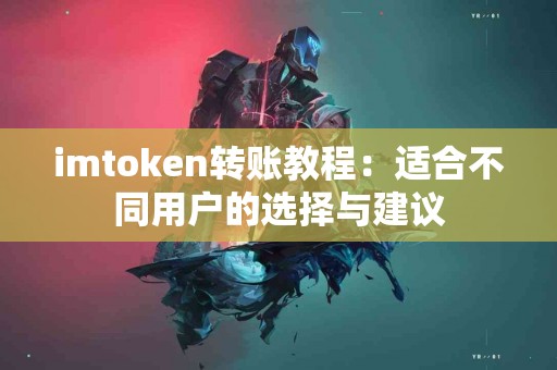 imtoken转账教程：适合不同用户的选择与建议