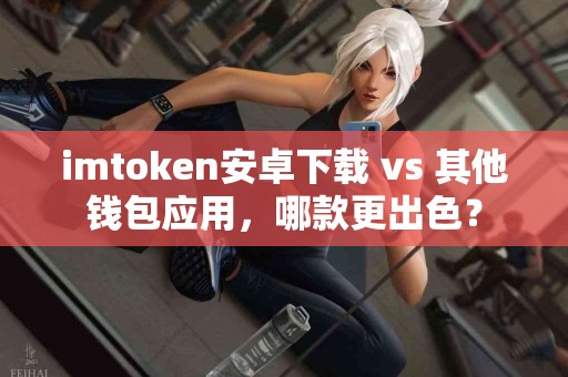 imtoken安卓下载 vs 其他钱包应用，哪款更出色？