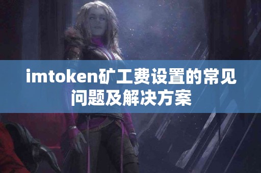 imtoken矿工费设置的常见问题及解决方案