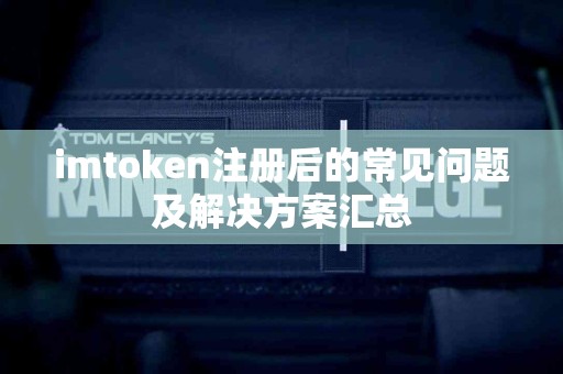 imtoken注册后的常见问题及解决方案汇总