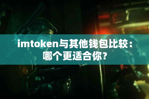 imtoken与其他钱包比较：哪个更适合你？