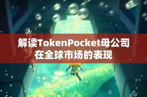 解读TokenPocket母公司在全球市场的表现