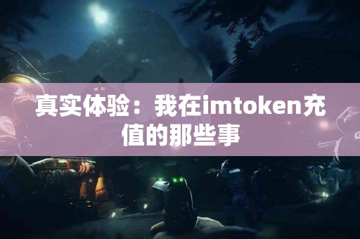 真实体验：我在imtoken充值的那些事
