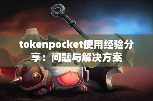 tokenpocket使用经验分享：问题与解决方案
